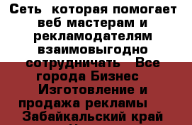 Сеть, которая помогает веб-мастерам и рекламодателям взаимовыгодно сотрудничать - Все города Бизнес » Изготовление и продажа рекламы   . Забайкальский край,Чита г.